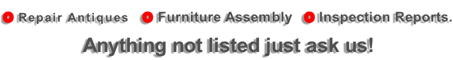 O Repair Antiques   O Furniture Assembly   O Inspection Reports. Anything not listed just ask us!